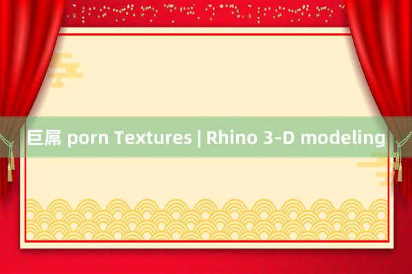 巨屌 porn Textures | Rhino 3-D modeling