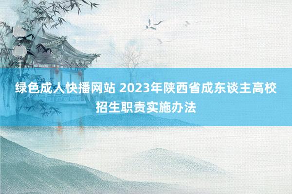 绿色成人快播网站 2023年陕西省成东谈主高校招生职责实施办法