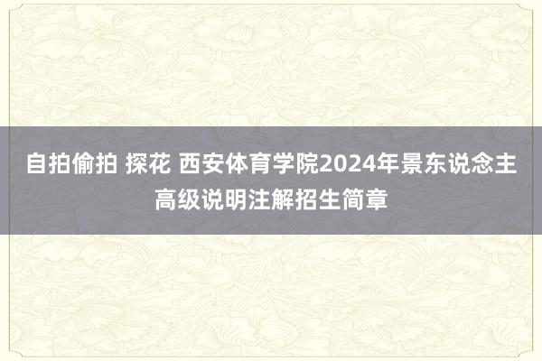 自拍偷拍 探花 西安体育学院2024年景东说念主高级说明注解招生简章