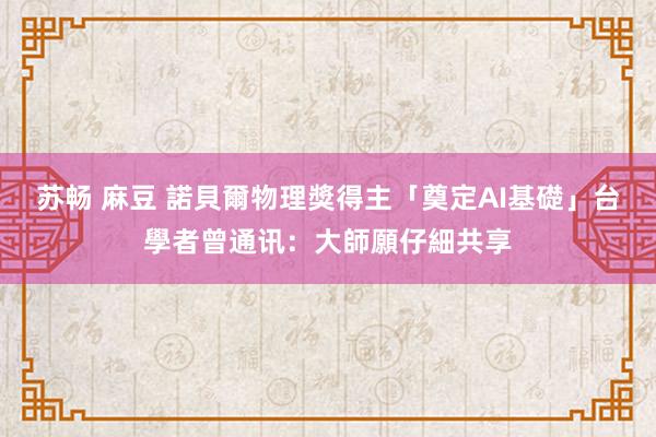 苏畅 麻豆 諾貝爾物理獎得主「奠定AI基礎」　台學者曾通讯：大師願仔細共享