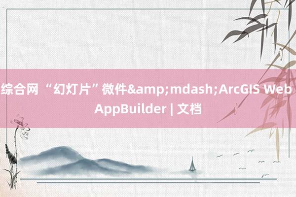 综合网 “幻灯片”微件&mdash;ArcGIS Web AppBuilder | 文档