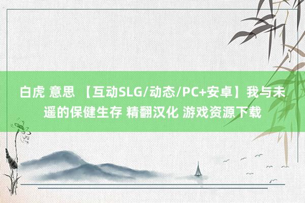 白虎 意思 【互动SLG/动态/PC+安卓】我与未遥的保健生存 精翻汉化 游戏资源下载