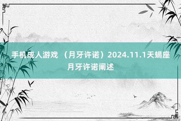 手机成人游戏 （月牙许诺）2024.11.1天蝎座月牙许诺阐述