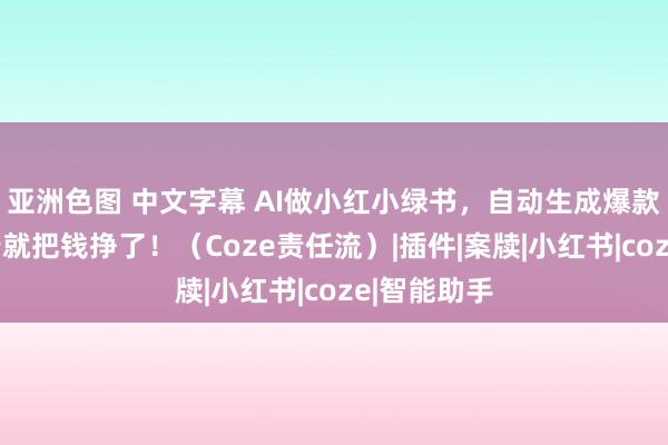 亚洲色图 中文字幕 AI做小红小绿书，自动生成爆款札记，躺着就把钱挣了！（Coze责任流）|插件|案牍|小红书|coze|智能助手