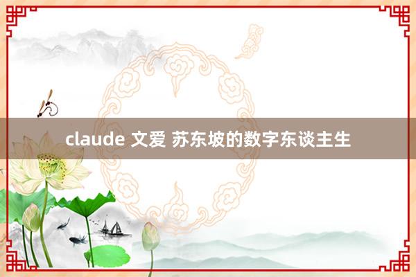 claude 文爱 苏东坡的数字东谈主生