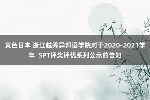 黄色日本 浙江越秀异邦语学院对于2020-2021学年  SPT评奖评优系列公示的告知