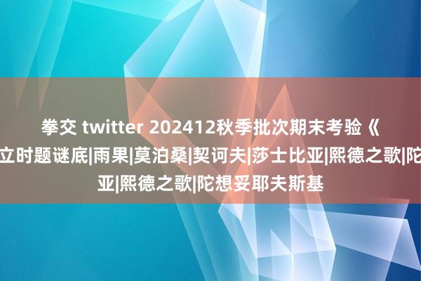 拳交 twitter 202412秋季批次期末考验《欧洲体裁史》立时题谜底|雨果|莫泊桑|契诃夫|莎士比亚|熙德之歌|陀想妥耶夫斯基